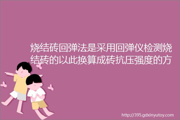 烧结砖回弹法是采用回弹仪检测烧结砖的以此换算成砖抗压强度的方法