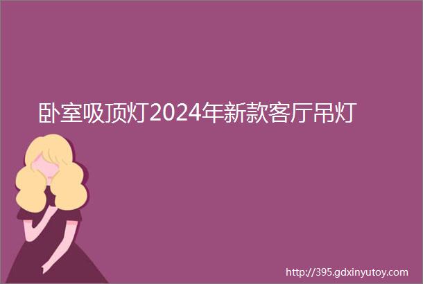 卧室吸顶灯2024年新款客厅吊灯