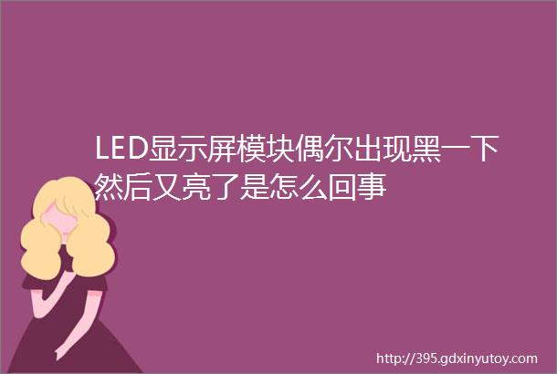 LED显示屏模块偶尔出现黑一下然后又亮了是怎么回事