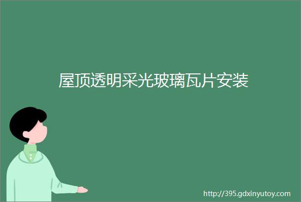 屋顶透明采光玻璃瓦片安装