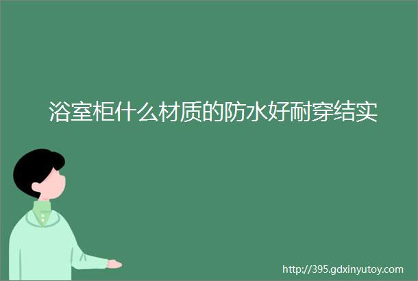 浴室柜什么材质的防水好耐穿结实