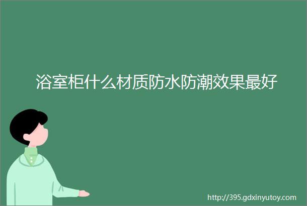 浴室柜什么材质防水防潮效果最好