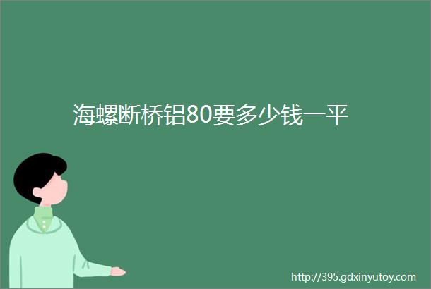 海螺断桥铝80要多少钱一平