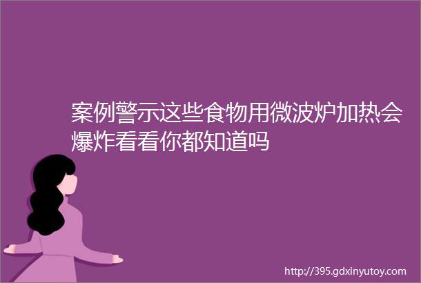 案例警示这些食物用微波炉加热会爆炸看看你都知道吗