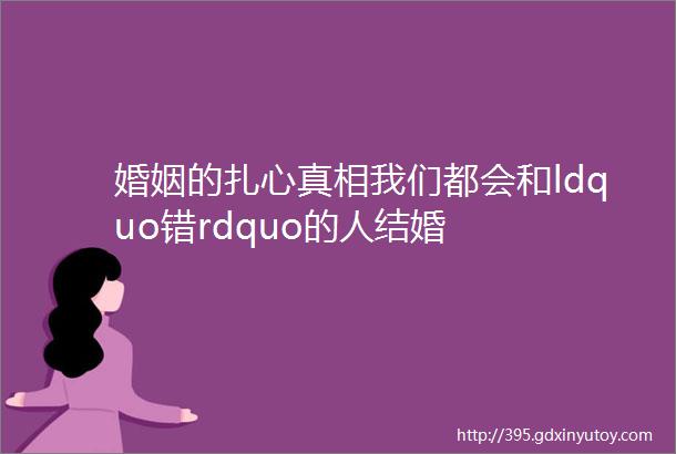 婚姻的扎心真相我们都会和ldquo错rdquo的人结婚