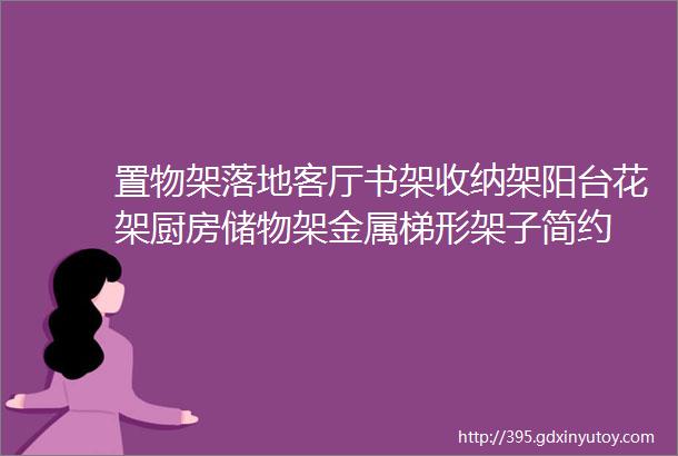 置物架落地客厅书架收纳架阳台花架厨房储物架金属梯形架子简约