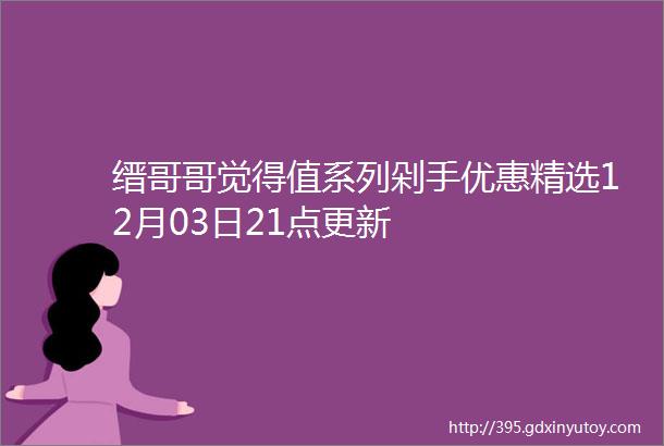 缙哥哥觉得值系列剁手优惠精选12月03日21点更新