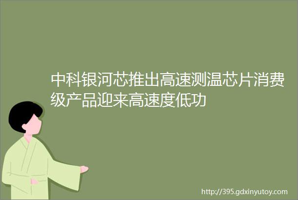 中科银河芯推出高速测温芯片消费级产品迎来高速度低功