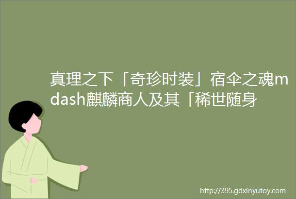 真理之下「奇珍时装」宿伞之魂mdash麒麟商人及其「稀世随身物品」游戏内效果展示来啦