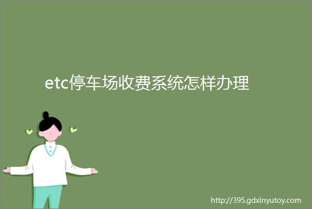 etc停车场收费系统怎样办理