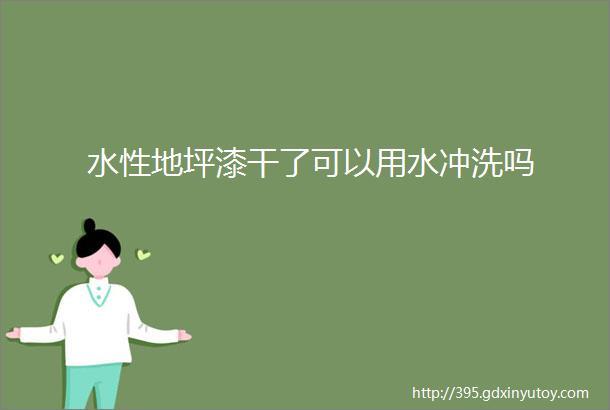 水性地坪漆干了可以用水冲洗吗