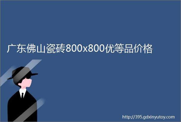 广东佛山瓷砖800x800优等品价格