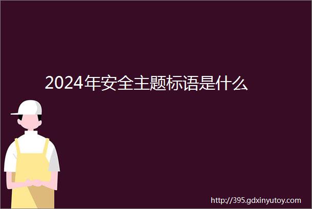 2024年安全主题标语是什么