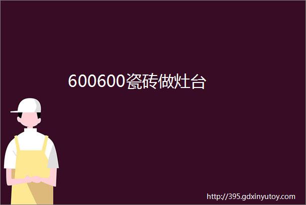 600600瓷砖做灶台