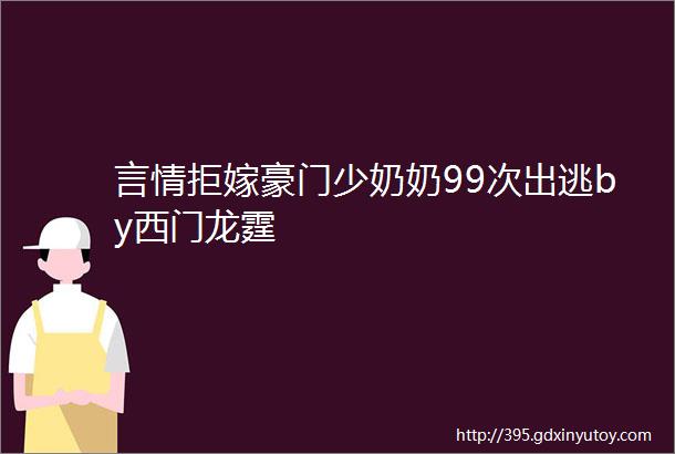 言情拒嫁豪门少奶奶99次出逃by西门龙霆