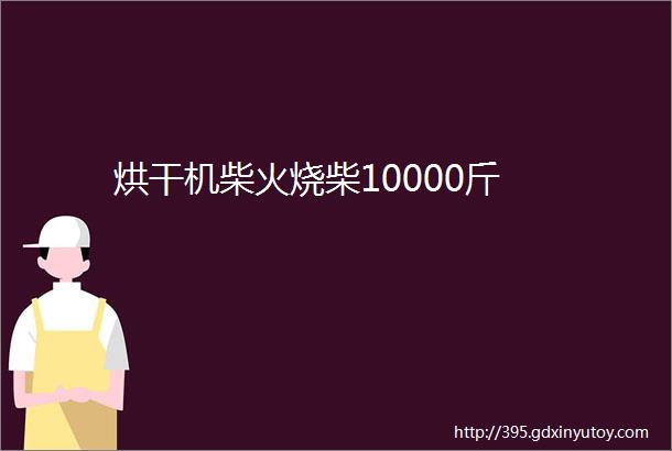 烘干机柴火烧柴10000斤