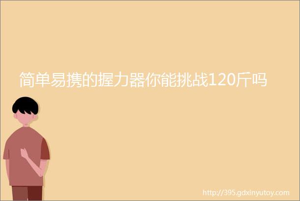 简单易携的握力器你能挑战120斤吗