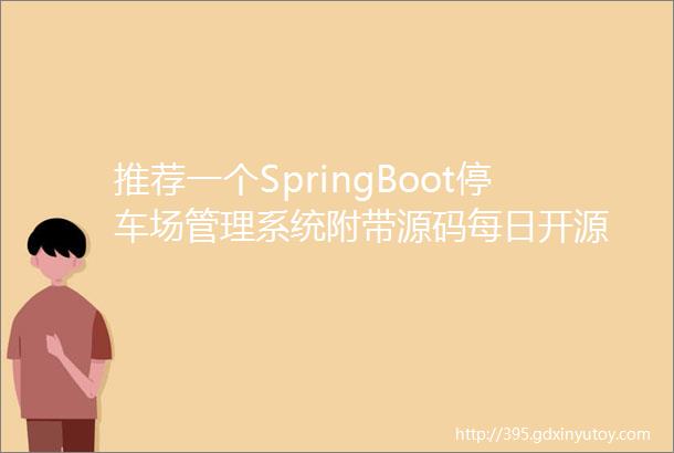 推荐一个SpringBoot停车场管理系统附带源码每日开源