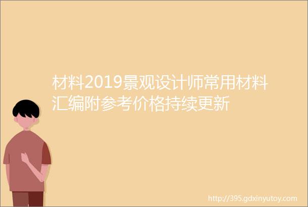 材料2019景观设计师常用材料汇编附参考价格持续更新