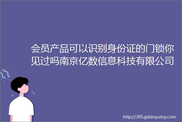 会员产品可以识别身份证的门锁你见过吗南京亿数信息科技有限公司