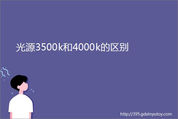 光源3500k和4000k的区别