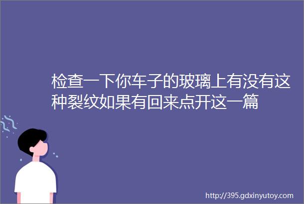 检查一下你车子的玻璃上有没有这种裂纹如果有回来点开这一篇