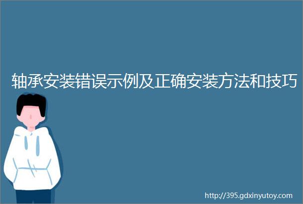 轴承安装错误示例及正确安装方法和技巧