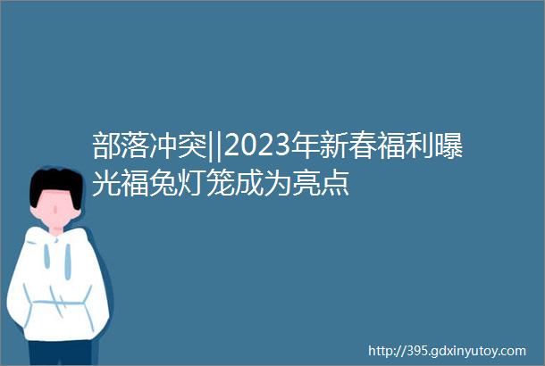 部落冲突‖2023年新春福利曝光福兔灯笼成为亮点