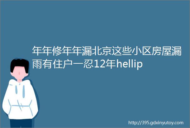 年年修年年漏北京这些小区房屋漏雨有住户一忍12年helliphellip