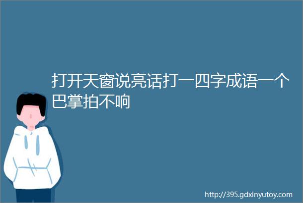 打开天窗说亮话打一四字成语一个巴掌拍不响