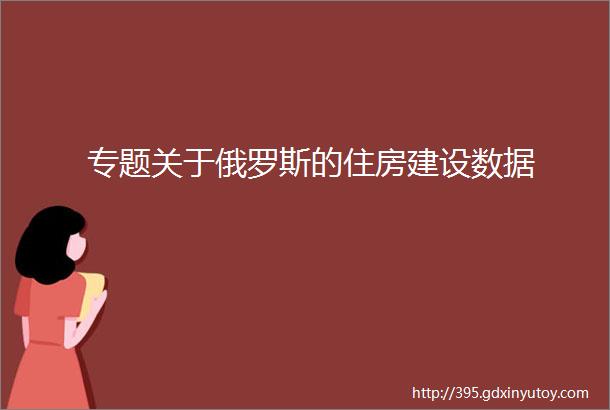 专题关于俄罗斯的住房建设数据