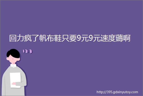 回力疯了帆布鞋只要9元9元速度薅啊