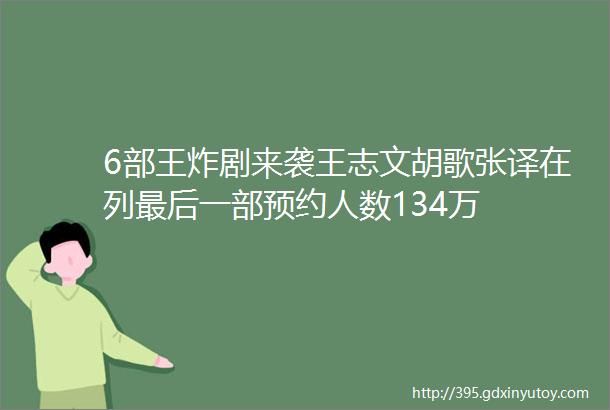 6部王炸剧来袭王志文胡歌张译在列最后一部预约人数134万
