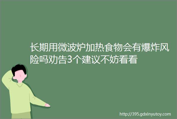 长期用微波炉加热食物会有爆炸风险吗劝告3个建议不妨看看