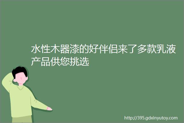 水性木器漆的好伴侣来了多款乳液产品供您挑选