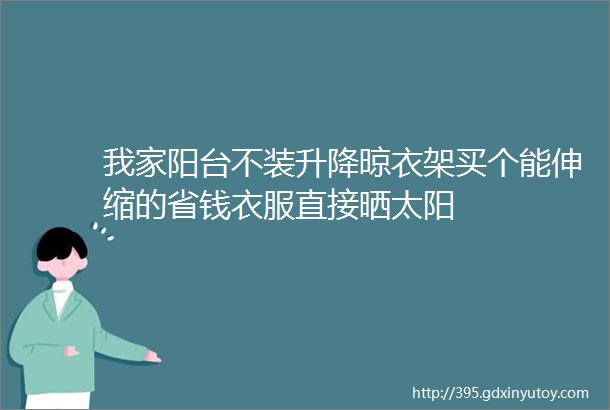 我家阳台不装升降晾衣架买个能伸缩的省钱衣服直接晒太阳